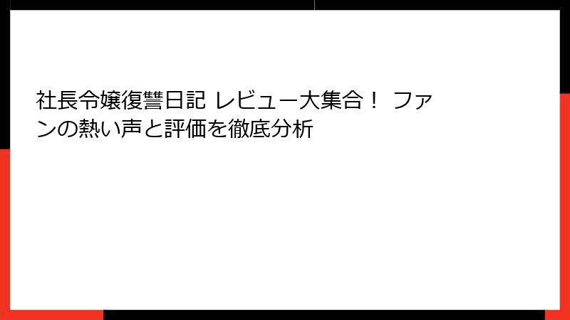 社長令嬢復讐日記 レビュー大集合! ファンの熱い声と評価を徹底分析