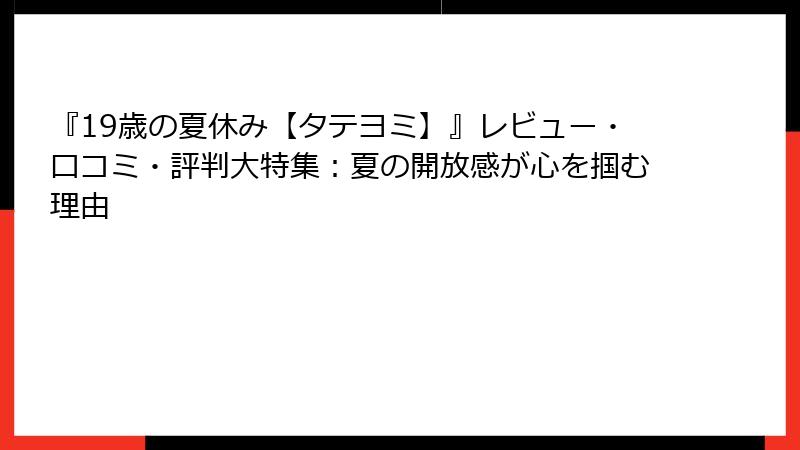 『19歳の夏休み【タテヨミ】』レビュー・口コミ・評判大特集：夏の開放感が心を掴む理由