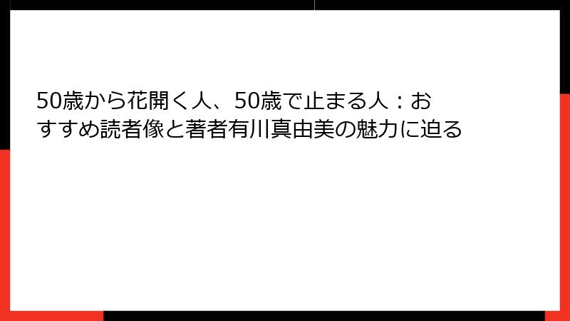 50歳から花開く人、50歳で止まる人：おすすめ読者像と著者有川真由美の魅力に迫る