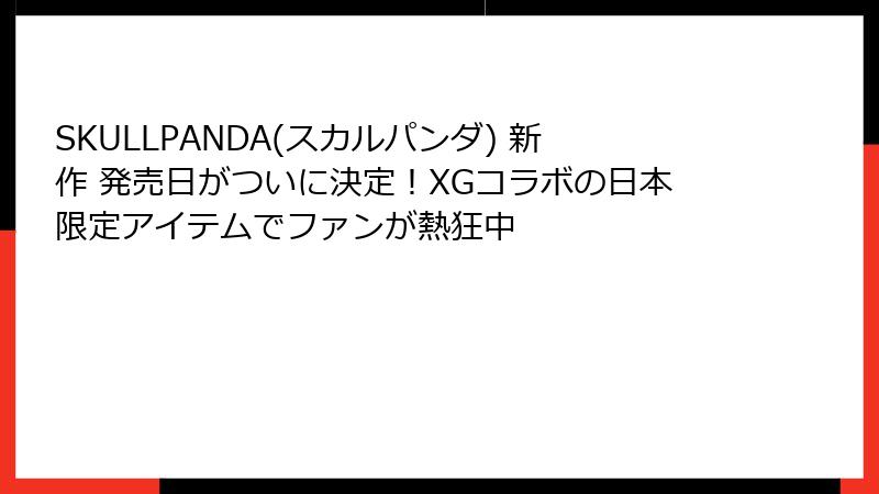 SKULLPANDA(スカルパンダ) 新作 発売日がついに決定！XGコラボの日本限定アイテムでファンが熱狂中