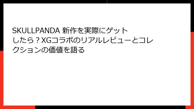 SKULLPANDA 新作を実際にゲットしたら？XGコラボのリアルレビューとコレクションの価値を語る