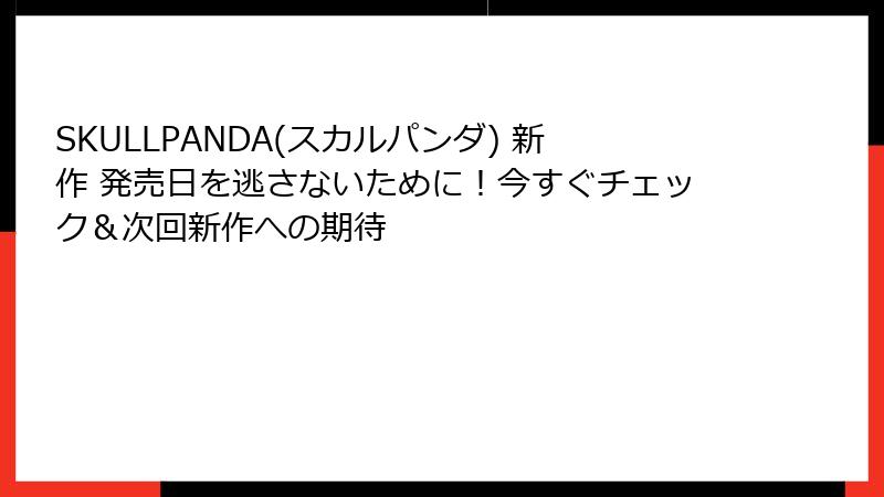 SKULLPANDA(スカルパンダ) 新作 発売日を逃さないために！今すぐチェック＆次回新作への期待