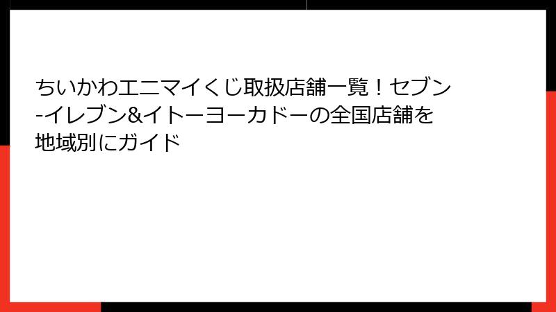 ちいかわエニマイくじ取扱店舗一覧！セブン-イレブン&イトーヨーカドーの全国店舗を地域別にガイド