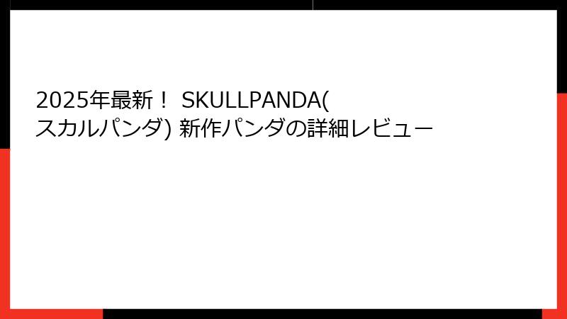 2025年最新！ SKULLPANDA(スカルパンダ) 新作パンダの詳細レビュー
