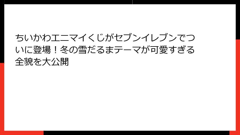 ちいかわエニマイくじがセブンイレブンでついに登場！冬の雪だるまテーマが可愛すぎる全貌を大公開