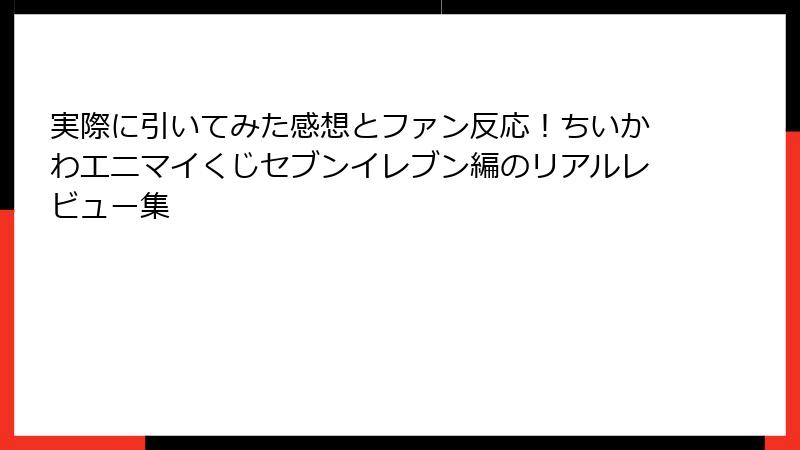 実際に引いてみた感想とファン反応！ちいかわエニマイくじセブンイレブン編のリアルレビュー集