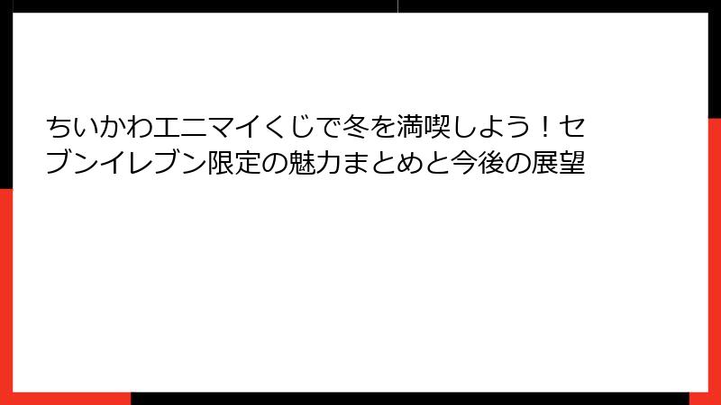 ちいかわエニマイくじで冬を満喫しよう！セブンイレブン限定の魅力まとめと今後の展望