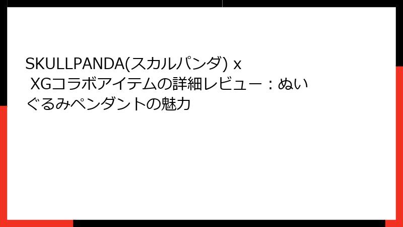 SKULLPANDA(スカルパンダ) x XGコラボアイテムの詳細レビュー:ぬいぐるみペンダントの魅力