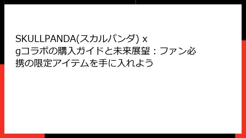 SKULLPANDA(スカルパンダ) xgコラボの購入ガイドと未来展望:ファン必携の限定アイテムを手に入れよう