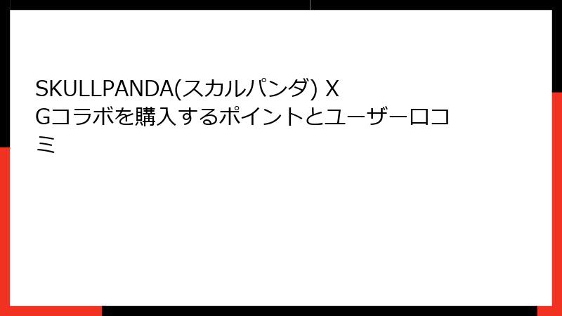 SKULLPANDA(スカルパンダ) XGコラボを購入するポイントとユーザー口コミ