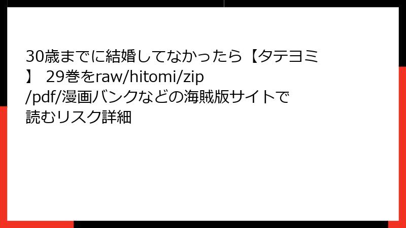 30歳までに結婚してなかったら【タテヨミ】 29巻をraw/hitomi/zip/pdf/漫画バンクなどの海賊版サイトで読むリスク詳細
