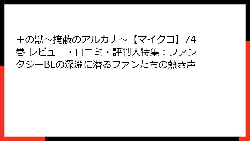 王の獣～掩蔽のアルカナ～【マイクロ】74巻 レビュー・口コミ・評判大特集：ファンタジーBLの深淵に潜るファンたちの熱き声