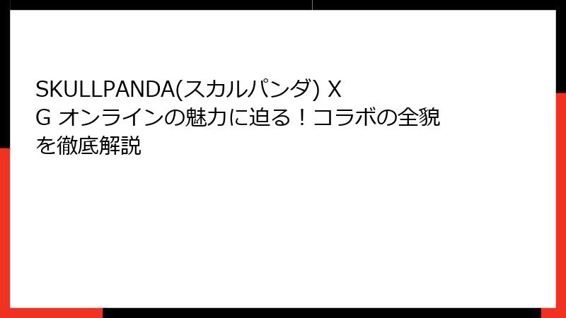 SKULLPANDA(スカルパンダ) XG オンラインの魅力に迫る！コラボの全貌を徹底解説