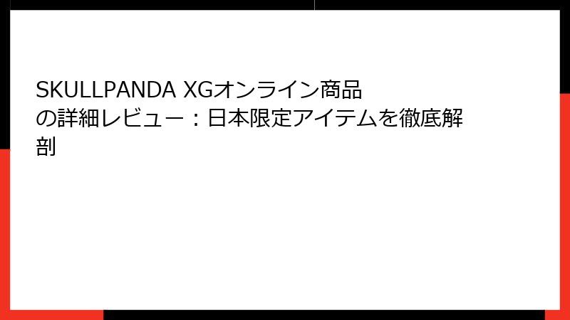 SKULLPANDA XGオンライン商品の詳細レビュー：日本限定アイテムを徹底解剖