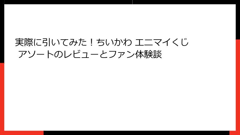 実際に引いてみた！ちいかわ エニマイくじ アソートのレビューとファン体験談