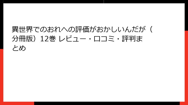 異世界でのおれへの評価がおかしいんだが（分冊版）12巻 レビュー・口コミ・評判まとめ