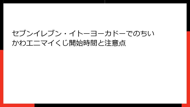 セブンイレブン・イトーヨーカドーでのちいかわエニマイくじ開始時間と注意点