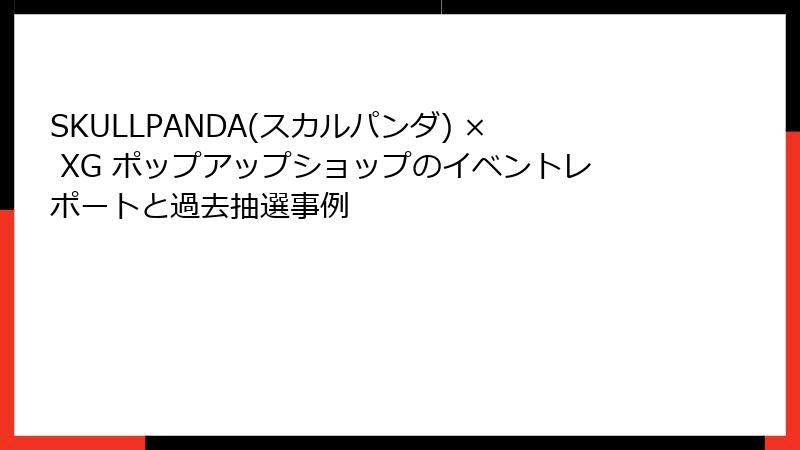 SKULLPANDA(スカルパンダ) × XG ポップアップショップのイベントレポートと過去抽選事例