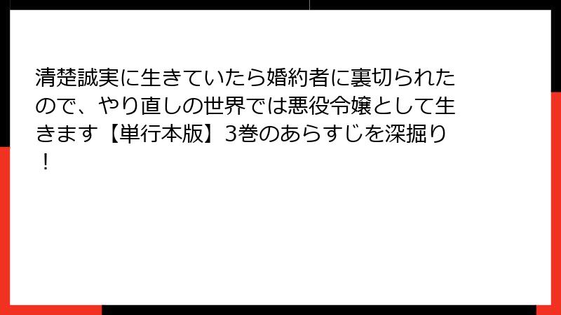 清楚誠実に生きていたら婚約者に裏切られたので、やり直しの世界では悪役令嬢として生きます【単行本版】3巻のあらすじを深掘り！