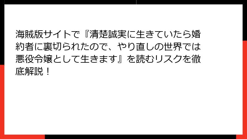 海賊版サイトで『清楚誠実に生きていたら婚約者に裏切られたので、やり直しの世界では悪役令嬢として生きます』を読むリスクを徹底解説！