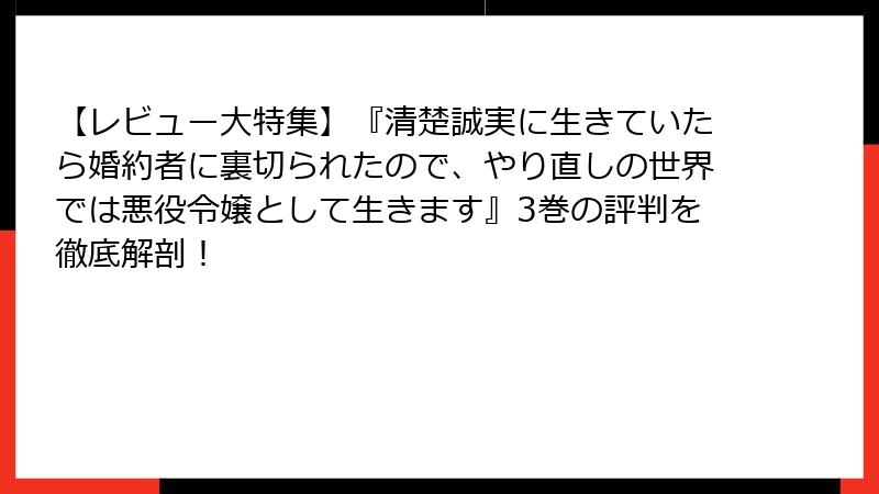【レビュー大特集】『清楚誠実に生きていたら婚約者に裏切られたので、やり直しの世界では悪役令嬢として生きます』3巻の評判を徹底解剖！