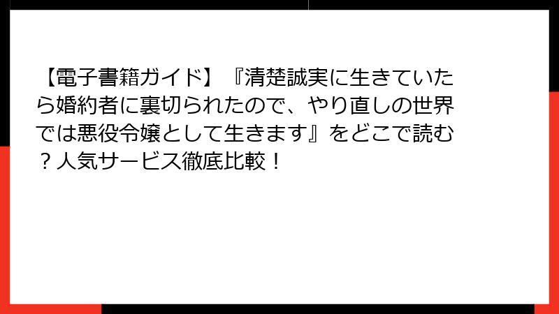 【電子書籍ガイド】『清楚誠実に生きていたら婚約者に裏切られたので、やり直しの世界では悪役令嬢として生きます』をどこで読む？人気サービス徹底比較！