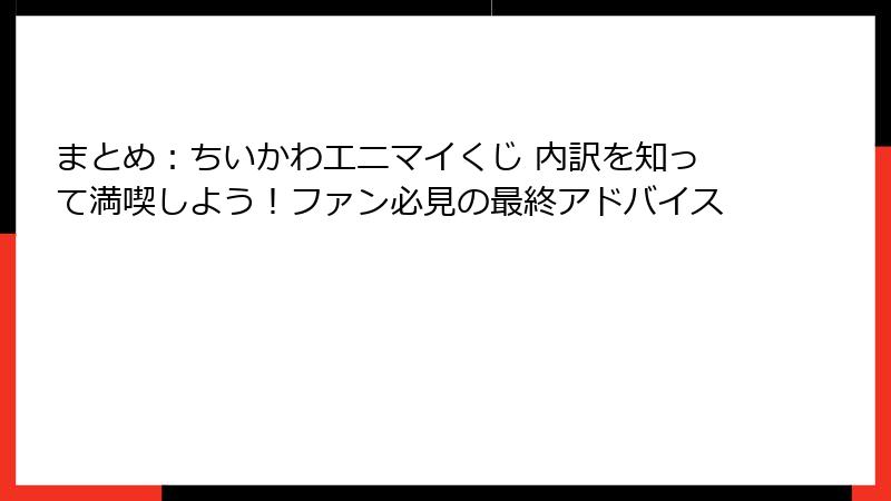 まとめ：ちいかわエニマイくじ 内訳を知って満喫しよう！ファン必見の最終アドバイス