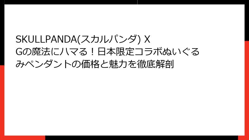 SKULLPANDA(スカルパンダ) XGの魔法にハマる！日本限定コラボぬいぐるみペンダントの価格と魅力を徹底解剖