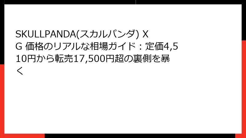 SKULLPANDA(スカルパンダ) XG 価格のリアルな相場ガイド：定価4,510円から転売17,500円超の裏側を暴く