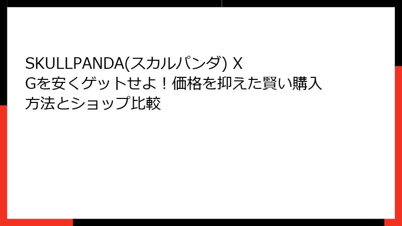 SKULLPANDA(スカルパンダ) XGを安くゲットせよ！価格を抑えた賢い購入方法とショップ比較