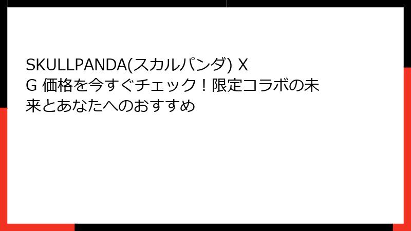 SKULLPANDA(スカルパンダ) XG 価格を今すぐチェック！限定コラボの未来とあなたへのおすすめ