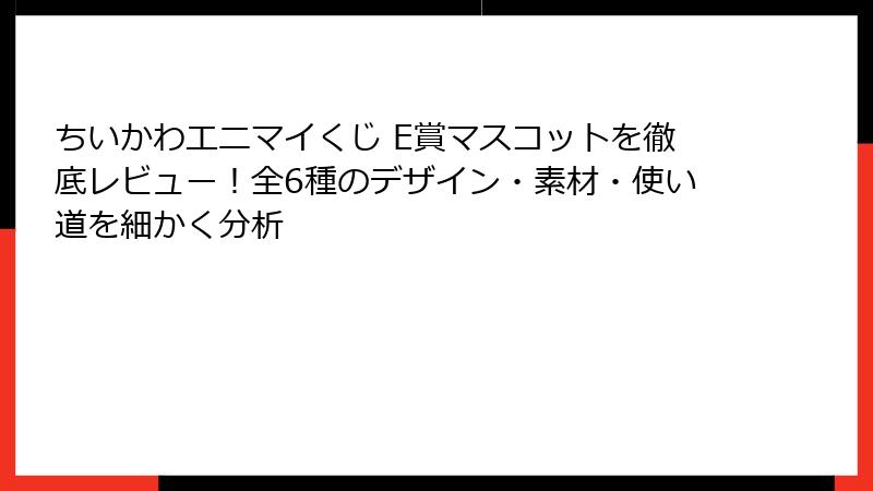 ちいかわエニマイくじ E賞マスコットを徹底レビュー！全6種のデザイン・素材・使い道を細かく分析