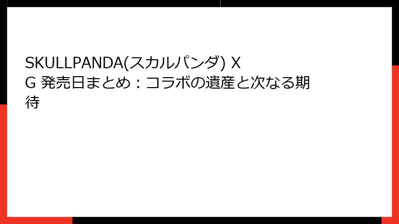 SKULLPANDA(スカルパンダ) XG 発売日まとめ:コラボの遺産と次なる期待