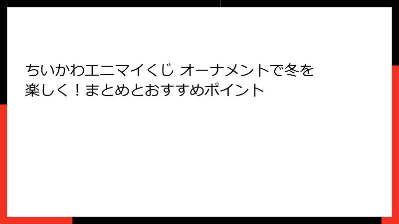 ちいかわエニマイくじ オーナメントで冬を楽しく！まとめとおすすめポイント