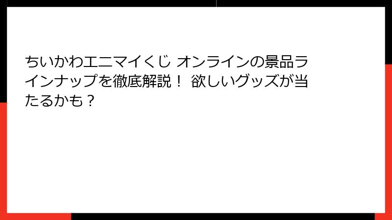 ちいかわエニマイくじ オンラインの景品ラインナップを徹底解説！ 欲しいグッズが当たるかも？
