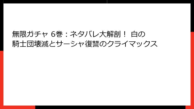 無限ガチャ 6巻：ネタバレ大解剖！ 白の騎士団壊滅とサーシャ復讐のクライマックス