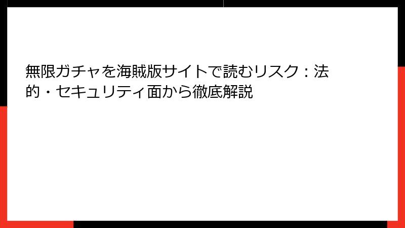無限ガチャを海賊版サイトで読むリスク：法的・セキュリティ面から徹底解説