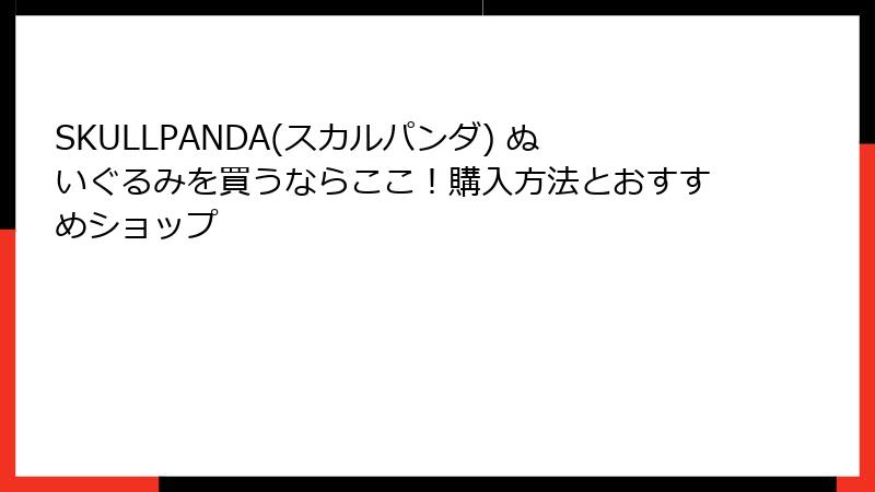 SKULLPANDA(スカルパンダ) ぬいぐるみを買うならここ！購入方法とおすすめショップ