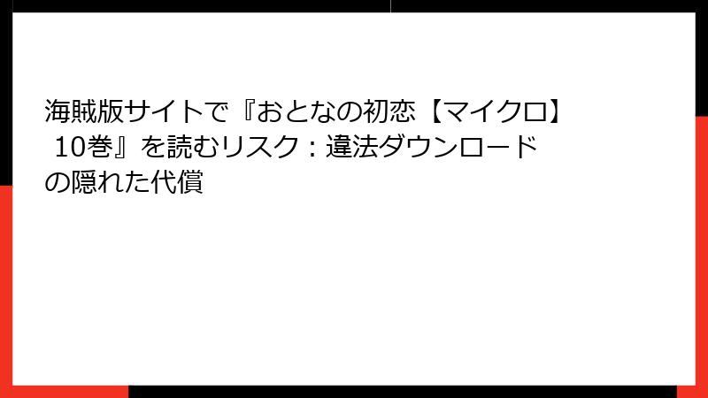 海賊版サイトで『おとなの初恋【マイクロ】 10巻』を読むリスク：違法ダウンロードの隠れた代償