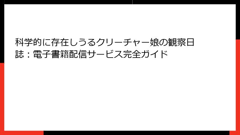 科学的に存在しうるクリーチャー娘の観察日誌：電子書籍配信サービス完全ガイド