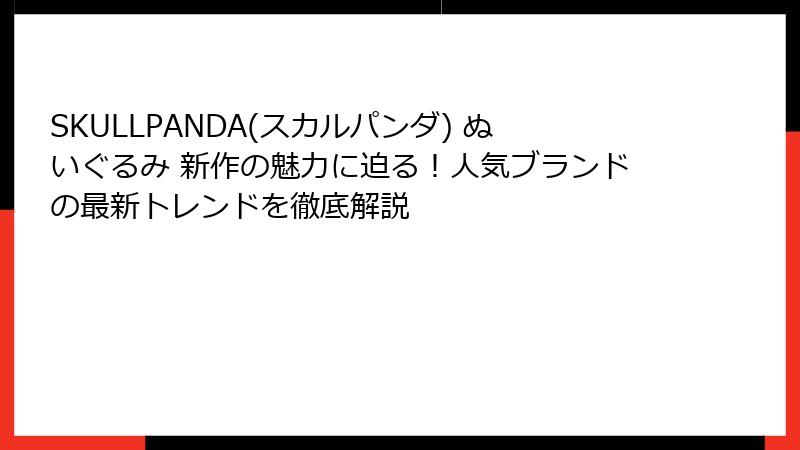 SKULLPANDA(スカルパンダ) ぬいぐるみ 新作の魅力に迫る！人気ブランドの最新トレンドを徹底解説