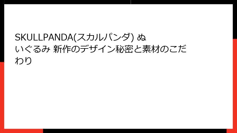 SKULLPANDA(スカルパンダ) ぬいぐるみ 新作のデザイン秘密と素材のこだわり