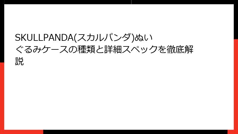 SKULLPANDA(スカルパンダ)ぬいぐるみケースの種類と詳細スペックを徹底解説