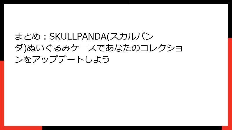まとめ：SKULLPANDA(スカルパンダ)ぬいぐるみケースであなたのコレクションをアップデートしよう