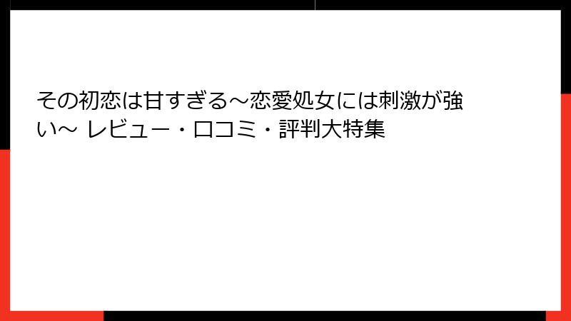 その初恋は甘すぎる～恋愛処女には刺激が強い～ レビュー・口コミ・評判大特集