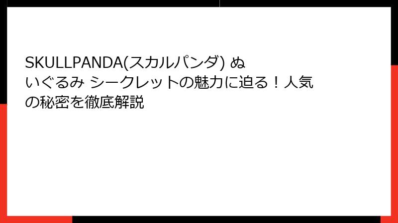 SKULLPANDA(スカルパンダ) ぬいぐるみ シークレットの魅力に迫る！人気の秘密を徹底解説