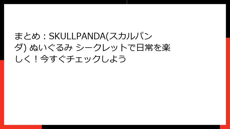 まとめ：SKULLPANDA(スカルパンダ) ぬいぐるみ シークレットで日常を楽しく！今すぐチェックしよう