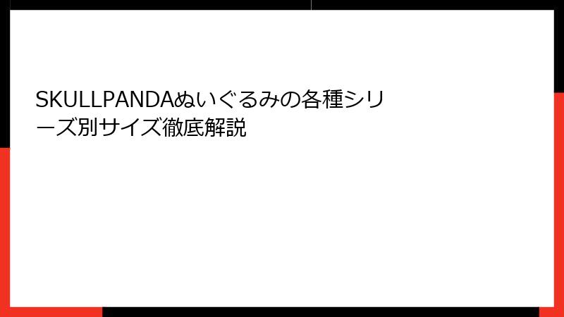 SKULLPANDAぬいぐるみの各種シリーズ別サイズ徹底解説