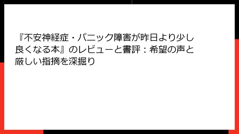『不安神経症・パニック障害が昨日より少し良くなる本』のレビューと書評：希望の声と厳しい指摘を深掘り
