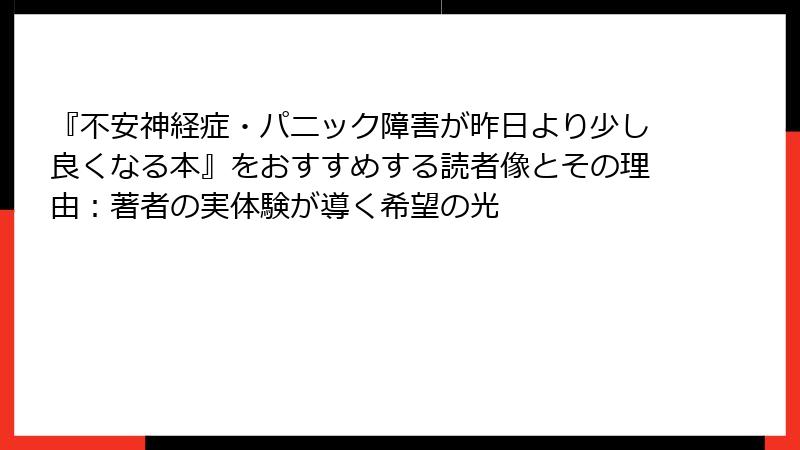 『不安神経症・パニック障害が昨日より少し良くなる本』をおすすめする読者像とその理由：著者の実体験が導く希望の光